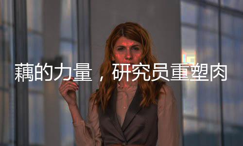 藕的力量，研究员重塑肉身的新奇迹