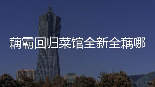 藕霸回归菜馆全新全藕哪吒套餐重磅推出！