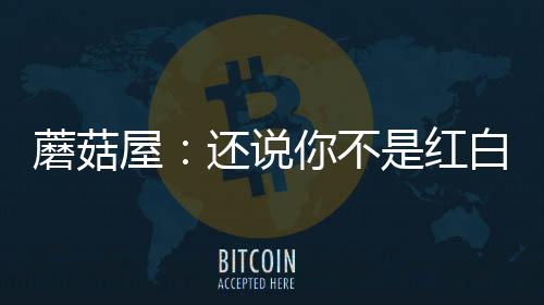 蘑菇屋：还说你不是红白喜事歌手