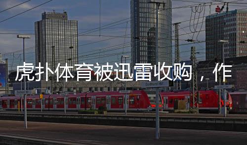 虎扑体育被迅雷收购，作价达五亿元——互联网体育领域掀起新一轮资本浪潮