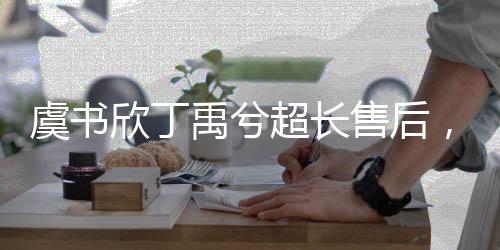 虞书欣丁禹兮超长售后，揭秘背后的故事与情感连接