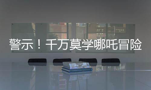 警示！千万莫学哪吒冒险涉足土拨鼠收取业