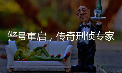 警号重启，传奇刑侦专家崔道植的新征程