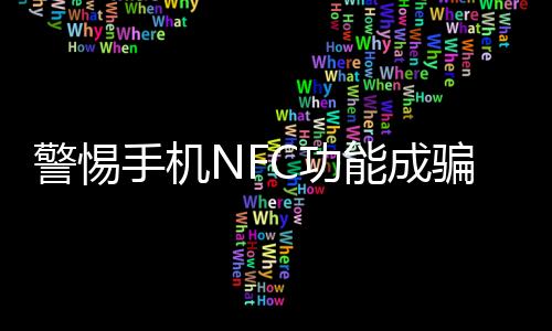 警惕手机NFC功能成骗子提款机