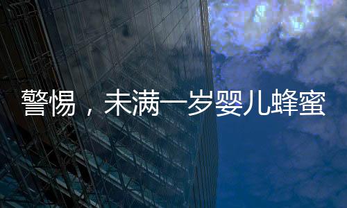 警惕，未满一岁婴儿蜂蜜水中毒 奶奶喂错引发悲剧进ICU紧急救治