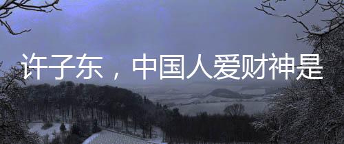 许子东，中国人爱财神是有原因的