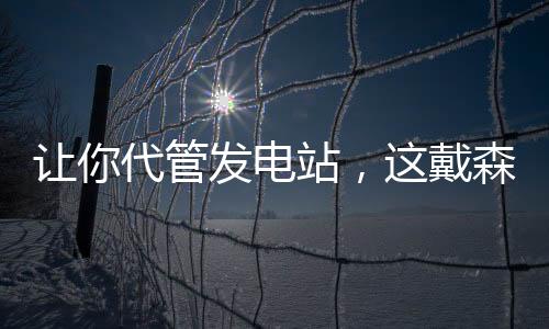 让你代管发电站，这戴森球什么鬼