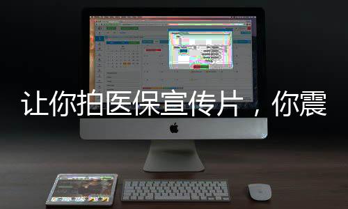 让你拍医保宣传片，你震哭全网？