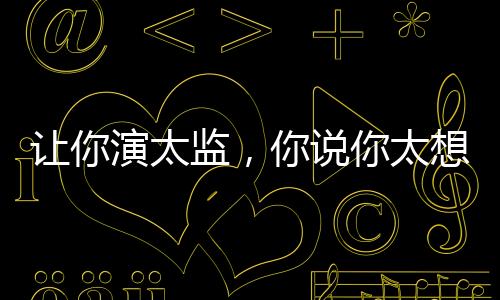 让你演太监，你说你太想进步了！