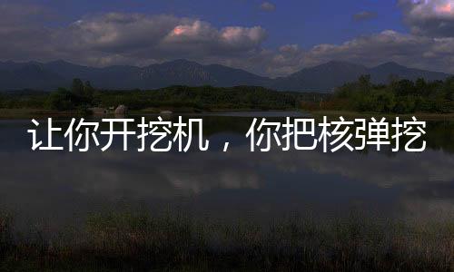让你开挖机，你把核弹挖出来了