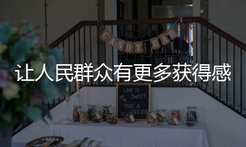 让人民群众有更多获得感，生活发展的多元回馈与社会公正的价值彰显