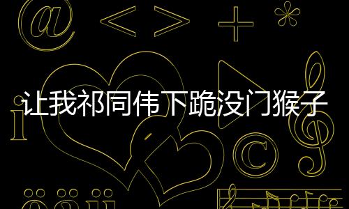 让我祁同伟下跪没门猴子傻眼