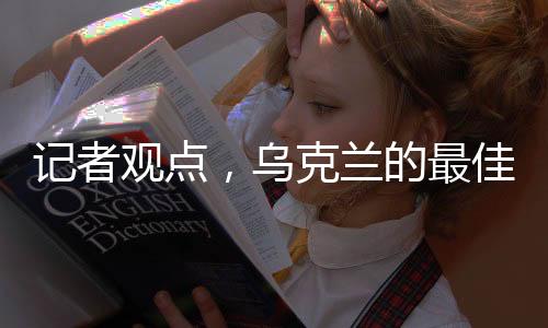 记者观点，乌克兰的最佳选择是加入北约