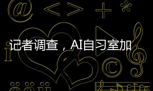 记者调查，AI自习室加盟年入百万，开启智能学习新纪元