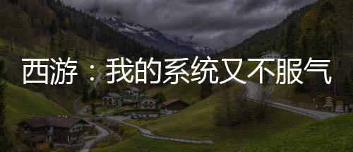 西游：我的系统又不服气了