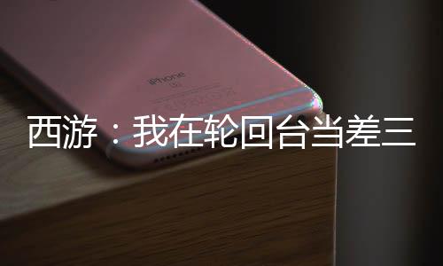 西游：我在轮回台当差三千年