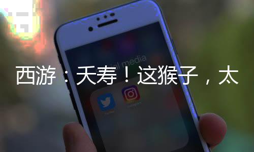 西游：夭寿！这猴子，太安分守己