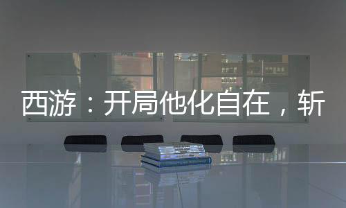 西游：开局他化自在，斩如来娘舅