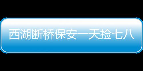 西湖断桥保安一天捡七八个小孩，守护儿童安全成为重要课题