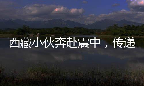 西藏小伙奔赴震中，传递温暖，400袋牛粪照亮救灾之路