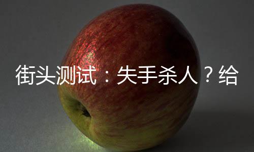 街头测试：失手杀人？给我活