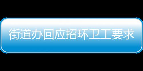 街道办回应招环卫工要求35岁以下，平衡招聘需求与公平性的思考
