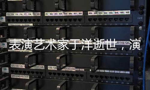 表演艺术家于洋逝世，演艺界失一颗璀璨之星