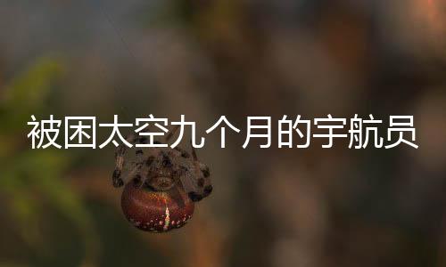 被困太空九个月的宇航员归返地球的时间窗口研究及解读