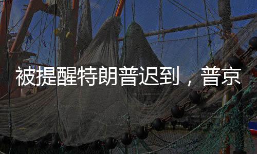 被提醒特朗普迟到，普京笑应引热议