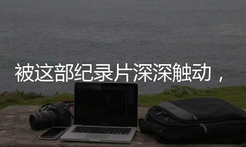 被这部纪录片深深触动，情感的深度拿捏与社会的真实写照