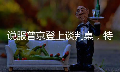 说服普京登上谈判桌，特朗普手中的王牌