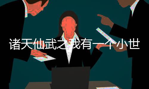 诸天仙武之我有一个小世界