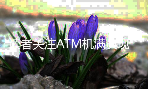 读者关注ATM机满员现象揭示存款新挑战，如何应对压岁钱存满问题？