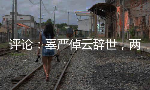 评论：辜严倬云辞世，两岸各界何以共同悼念？