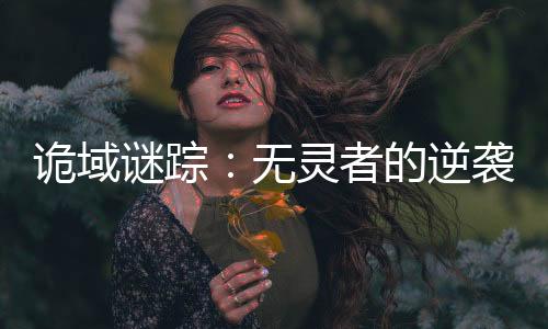 诡域谜踪：无灵者的逆袭