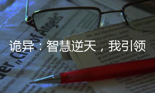 诡异：智慧逆天，我引领整个时代