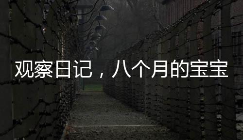 观察日记，八个月的宝宝情绪稳定等待妈妈睡醒