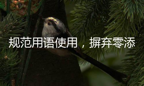 规范用语使用，摒弃零添加等不当表述