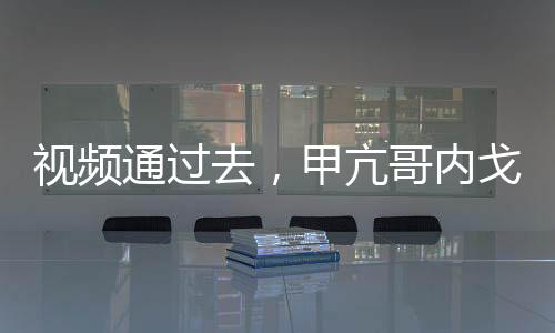 视频通过去，甲亢哥内戈全破防