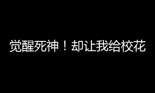 觉醒死神！却让我给校花打辅助？