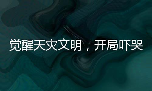 觉醒天灾文明，开局吓哭重生校花