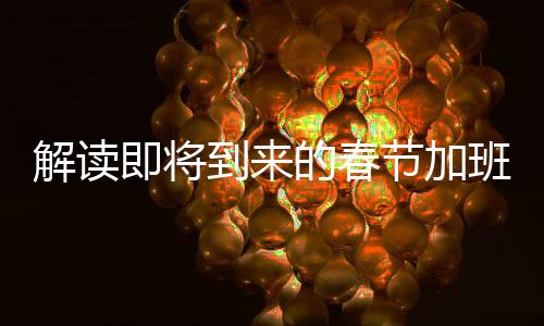 解读即将到来的春节加班工资调整 —— 新规下的一线工作新福祉
