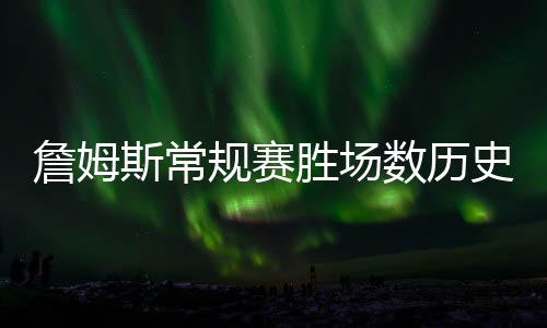 詹姆斯常规赛胜场数历史第三、1002胜场的篮球传奇之路