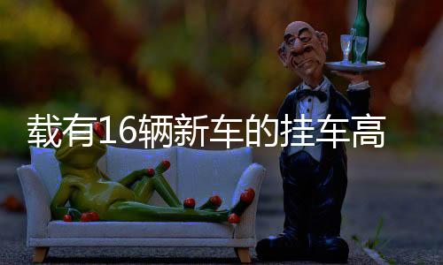 载有16辆新车的挂车高速上发生自燃事件全解析
