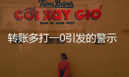 转账多打一0引发的警示，网络交易需谨慎