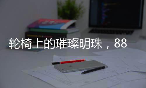 轮椅上的璀璨明珠，88岁她依然闪耀春晚舞台