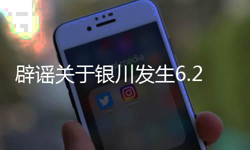 辟谣关于银川发生6.2级大地震的消息为假