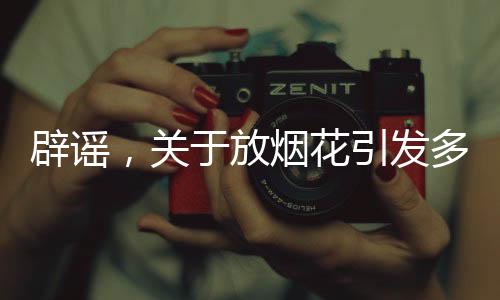 辟谣，关于放烟花引发多车被烧的真相探究