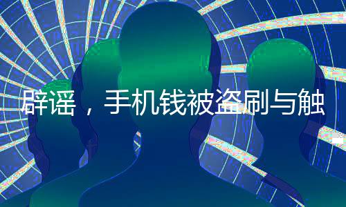 辟谣，手机钱被盗刷与触碰无关