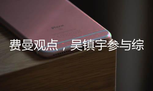 费曼观点，吴镇宇参与综艺节目中的直言批评习性